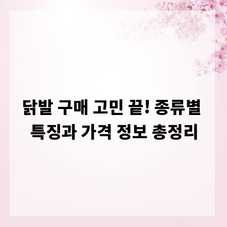 닭발 구매 고민 끝! 종류별 특징과 가격 정보 총정리