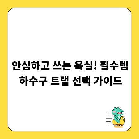 안심하고 쓰는 욕실! 필수템 하수구 트랩 선택 가이드