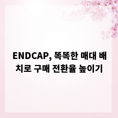 ENDCAP, 똑똑한 매대 배치로 구매 전환율 높이기