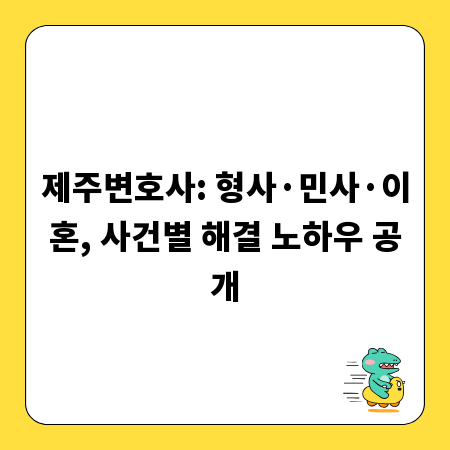 제주변호사: 형사&middot;민사&middot;이혼, 사건별 해결 노하우 공개