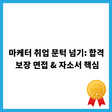 마케터 취업 문턱 넘기: 합격 보장 면접 & 자소서 핵심