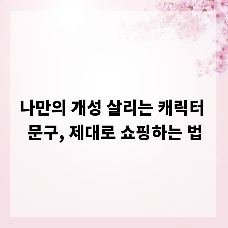 나만의 개성 살리는 캐릭터 문구, 제대로 쇼핑하는 법