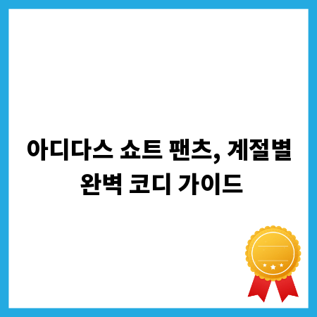 아디다스 쇼트 팬츠, 계절별 완벽 코디 가이드