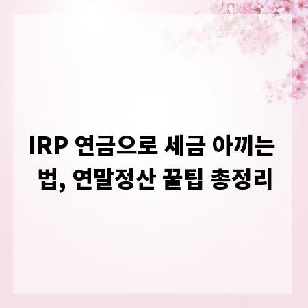 IRP 연금으로 세금 아끼는 법, 연말정산 꿀팁 총정리