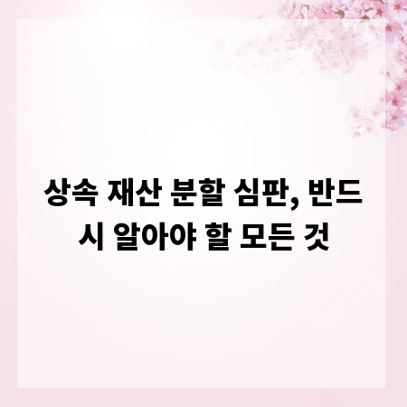 상속 재산 분할 심판, 반드시 알아야 할 모든 것