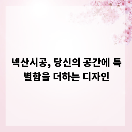 넥산시공, 당신의 공간에 특별함을 더하는 디자인
