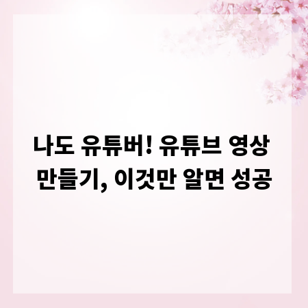 나도 유튜버! 유튜브 영상 만들기, 이것만 알면 성공