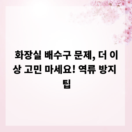 화장실 배수구 문제, 더 이상 고민 마세요! 역류 방지 팁