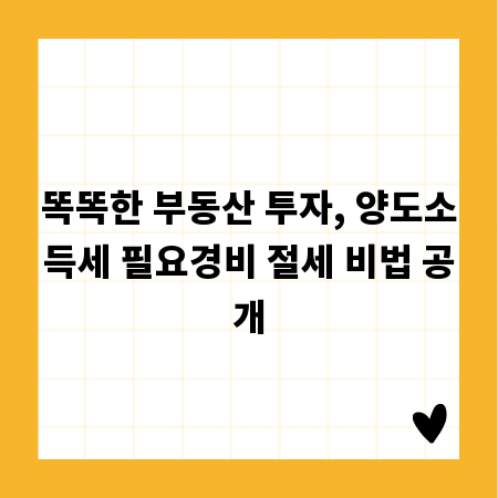 똑똑한 부동산 투자, 양도소득세 필요경비 절세 비법 공개