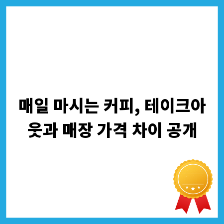 매일 마시는 커피, 테이크아웃과 매장 가격 차이 공개