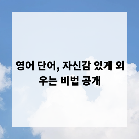 영어 단어, 자신감 있게 외우는 비법 공개