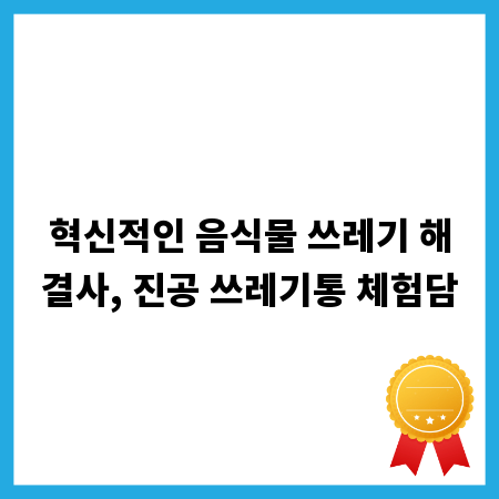 혁신적인 음식물 쓰레기 해결사, 진공 쓰레기통 체험담