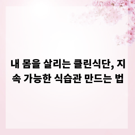 내 몸을 살리는 클린식단, 지속 가능한 식습관 만드는 법