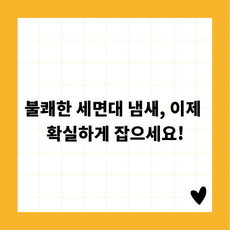 불쾌한 세면대 냄새, 이제 확실하게 잡으세요!
