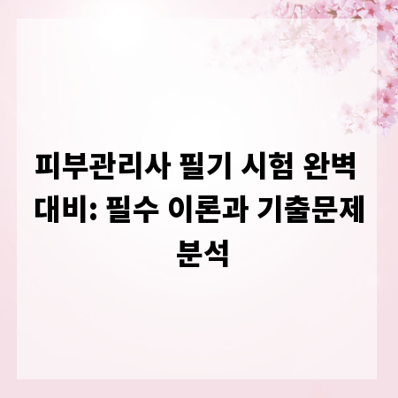 피부관리사 필기 시험 완벽 대비: 필수 이론과 기출문제 분석