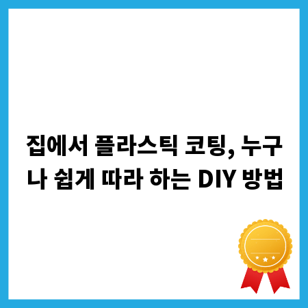 집에서 플라스틱 코팅, 누구나 쉽게 따라 하는 DIY 방법