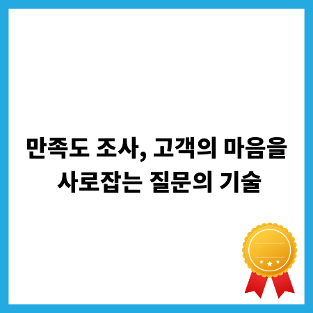 만족도 조사, 고객의 마음을 사로잡는 질문의 기술