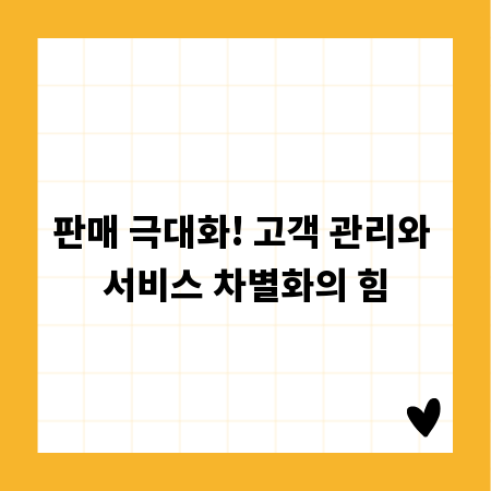 판매 극대화! 고객 관리와 서비스 차별화의 힘