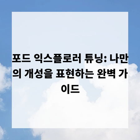 포드 익스플로러 튜닝: 나만의 개성을 표현하는 완벽 가이드