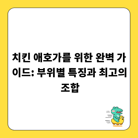 치킨 애호가를 위한 완벽 가이드: 부위별 특징과 최고의 조합