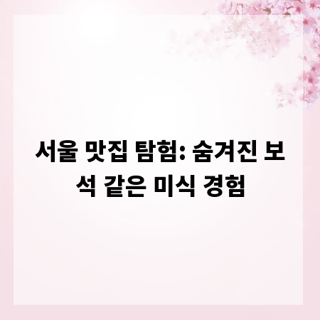 서울 맛집 탐험: 숨겨진 보석 같은 미식 경험