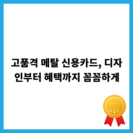 고품격 메탈 신용카드, 디자인부터 혜택까지 꼼꼼하게