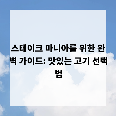 스테이크 마니아를 위한 완벽 가이드: 맛있는 고기 선택법