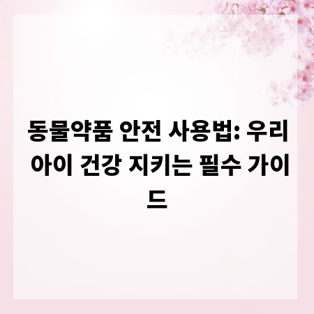 동물약품 안전 사용법: 우리 아이 건강 지키는 필수 가이드