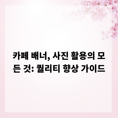 카페 배너, 사진 활용의 모든 것: 퀄리티 향상 가이드