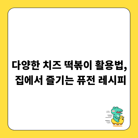 다양한 치즈 떡볶이 활용법, 집에서 즐기는 퓨전 레시피