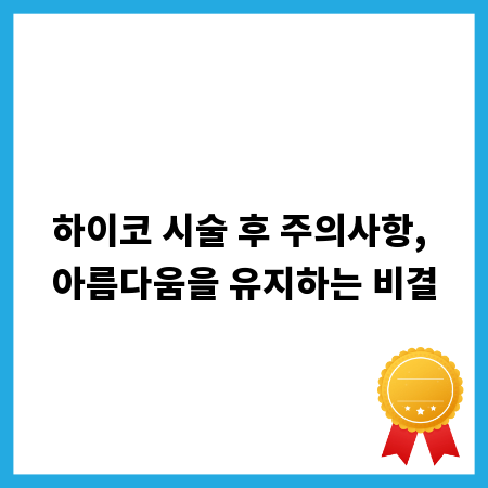 하이코 시술 후 주의사항, 아름다움을 유지하는 비결