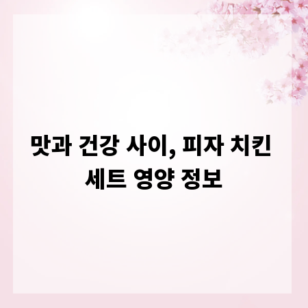 맛과 건강 사이, 피자 치킨 세트 영양 정보