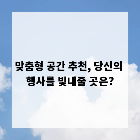 맞춤형 공간 추천, 당신의 행사를 빛내줄 곳은?