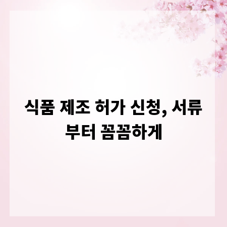 식품 제조 허가 신청, 서류부터 꼼꼼하게