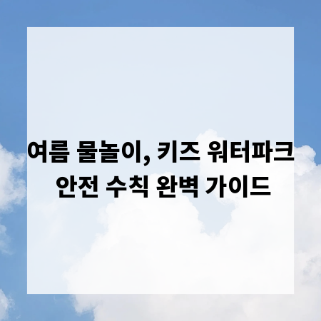 여름 물놀이, 키즈 워터파크 안전 수칙 완벽 가이드