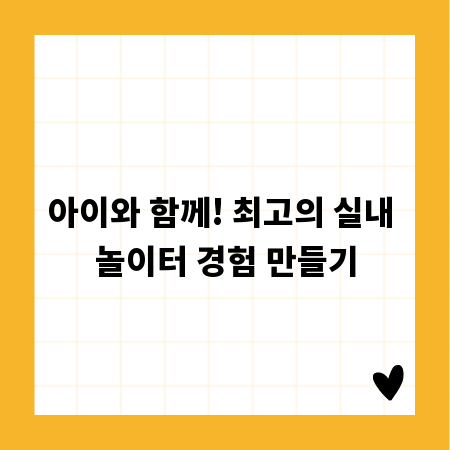아이와 함께! 최고의 실내 놀이터 경험 만들기