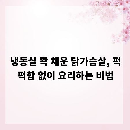 냉동실 꽉 채운 닭가슴살, 퍽퍽함 없이 요리하는 비법