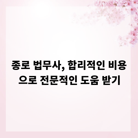 종로 법무사, 합리적인 비용으로 전문적인 도움 받기