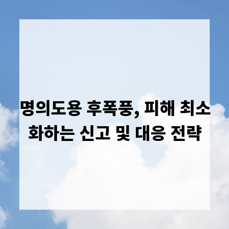 명의도용 후폭풍, 피해 최소화하는 신고 및 대응 전략