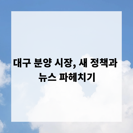 대구 분양 시장, 새 정책과 뉴스 파헤치기