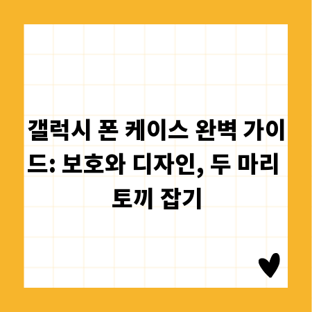 갤럭시 폰 케이스 완벽 가이드: 보호와 디자인, 두 마리 토끼 잡기