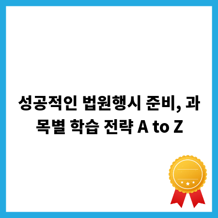 성공적인 법원행시 준비, 과목별 학습 전략 A to Z