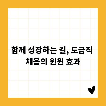 함께 성장하는 길, 도급직 채용의 윈윈 효과