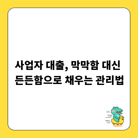 사업자 대출, 막막함 대신 든든함으로 채우는 관리법