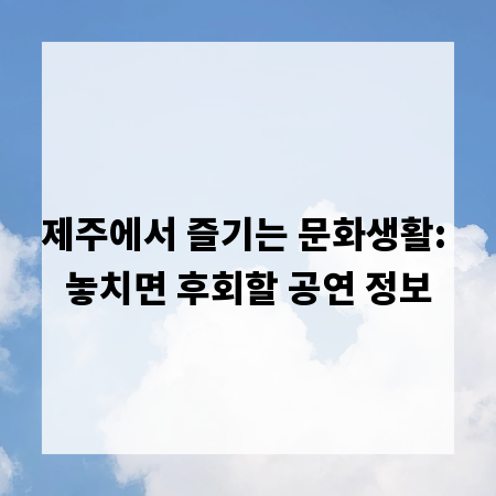 제주에서 즐기는 문화생활: 놓치면 후회할 공연 정보