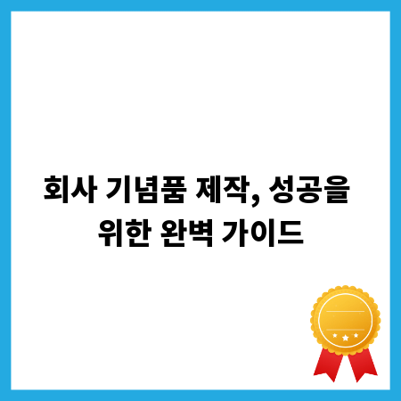 회사 기념품 제작, 성공을 위한 완벽 가이드