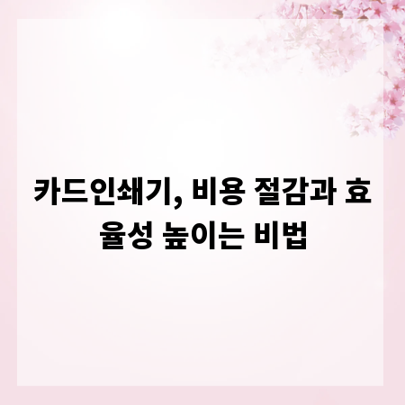 카드인쇄기, 비용 절감과 효율성 높이는 비법