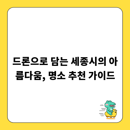 드론으로 담는 세종시의 아름다움, 명소 추천 가이드