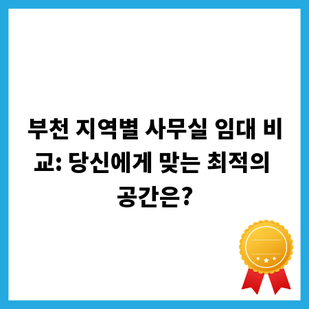 부천 지역별 사무실 임대 비교: 당신에게 맞는 최적의 공간은?