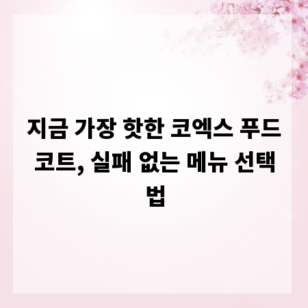 지금 가장 핫한 코엑스 푸드코트, 실패 없는 메뉴 선택법